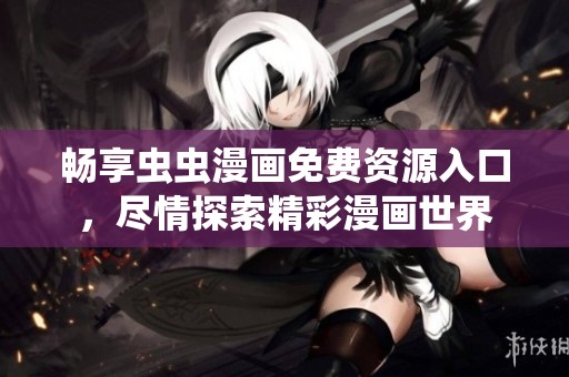 暢享蟲蟲漫畫免費資源入口，盡情探索精彩漫畫世界