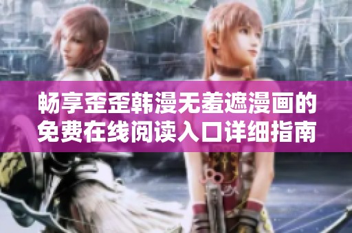 暢享歪歪韓漫無羞遮漫畫的免費在線閱讀入口詳細指南