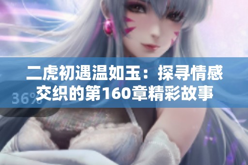 二虎初遇溫如玉：探尋情感交織的第160章精彩故事