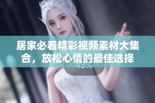 居家必看精彩視頻素材大集合，放松心情的最佳選擇