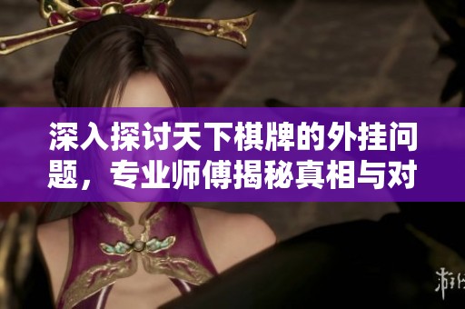 深入探討天下棋牌的外掛問題，專業(yè)師傅揭秘真相與對(duì)策