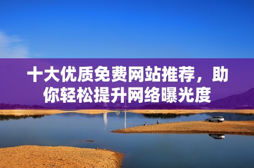 十大優質免費網站推薦，助你輕松提升網絡曝光度