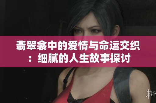 翡翠衾中的愛情與命運交織：細膩的人生故事探討
