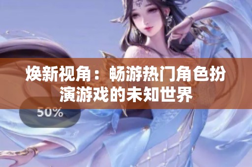 煥新視角：暢游熱門角色扮演游戲的未知世界