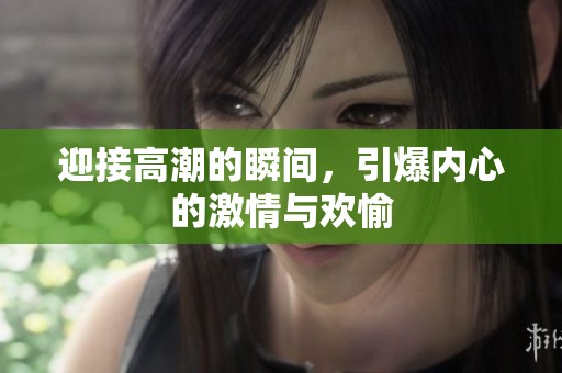 迎接高潮的瞬間，引爆內心的激情與歡愉