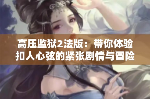高壓監獄2法版：帶你體驗扣人心弦的緊張劇情與冒險旅程