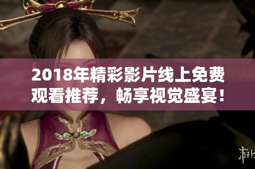 2018年精彩影片線上免費觀看推薦，暢享視覺盛宴！