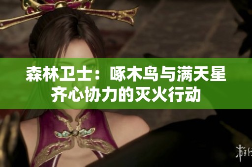 森林衛士：啄木鳥與滿天星齊心協力的滅火行動