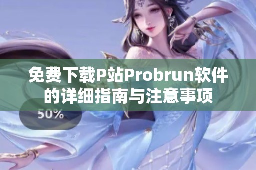 免費下載P站Probrun軟件的詳細指南與注意事項