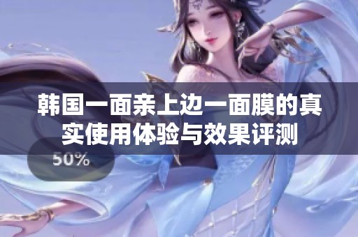 韓國一面親上邊一面膜的真實(shí)使用體驗(yàn)與效果評(píng)測(cè)