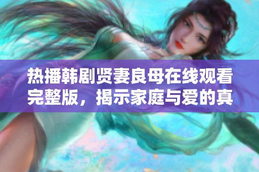 熱播韓劇賢妻良母在線觀看完整版，揭示家庭與愛的真諦