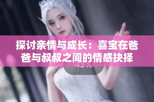 探討親情與成長：喜寶在爸爸與叔叔之間的情感抉擇