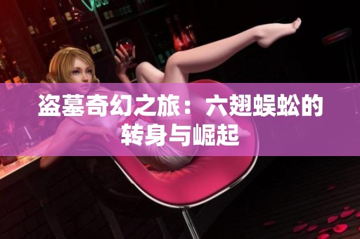 盜墓奇幻之旅：六翅蜈蚣的轉身與崛起