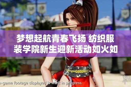 夢想起航青春飛揚 紡織服裝學院新生迎新活動如火如荼