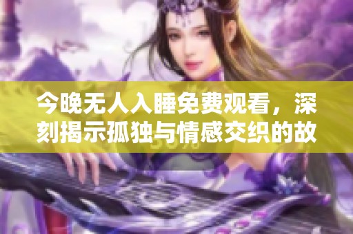 今晚無人入睡免費觀看，深刻揭示孤獨與情感交織的故事