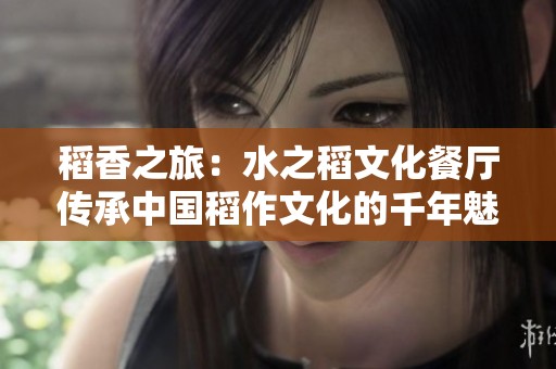 稻香之旅：水之稻文化餐廳傳承中國稻作文化的千年魅力