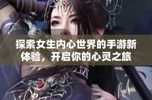 探索女生內心世界的手游新體驗，開啟你的心靈之旅