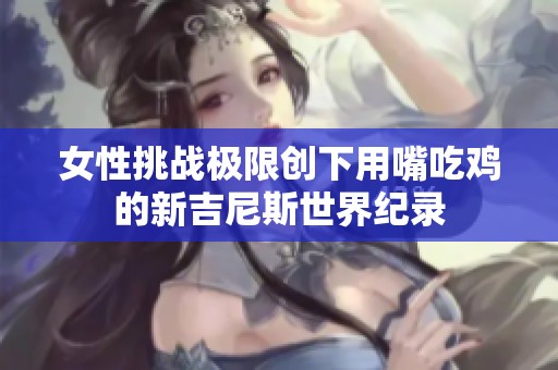 女性挑戰極限創下用嘴吃雞的新吉尼斯世界紀錄