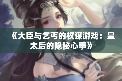 《大臣與乞丐的權謀游戲：皇太后的隱秘心事》