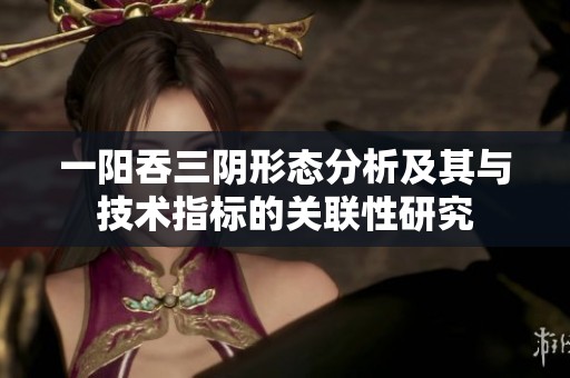 一陽吞三陰形態分析及其與技術指標的關聯性研究