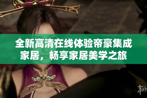 全新高清在線體驗帝豪集成家居，暢享家居美學之旅