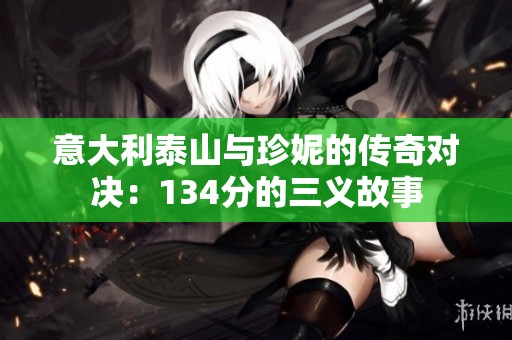 意大利泰山與珍妮的傳奇對決：134分的三義故事