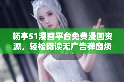 暢享51漫畫平臺免費漫畫資源，輕松閱讀無廣告彈窗煩惱