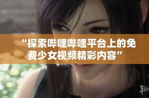 “探索嗶哩嗶哩平臺上的免費少女視頻精彩內容”