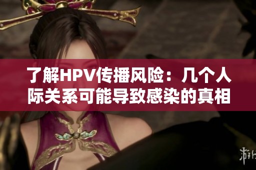 了解HPV傳播風險：幾個人際關系可能導致感染的真相