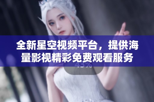 全新星空視頻平臺，提供海量影視精彩免費觀看服務