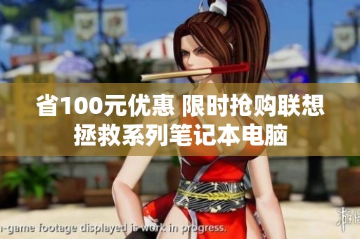 省100元優(yōu)惠 限時搶購聯(lián)想拯救系列筆記本電腦