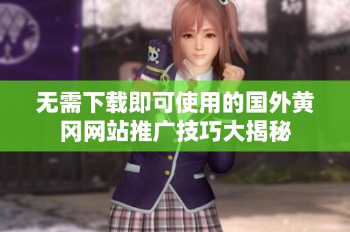 無需下載即可使用的國外黃岡網站推廣技巧大揭秘