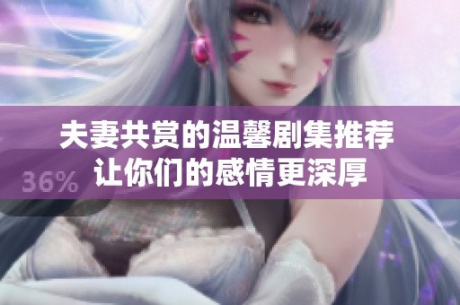 夫妻共賞的溫馨劇集推薦 讓你們的感情更深厚