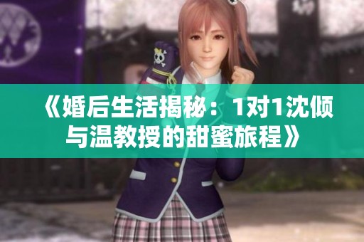 《婚后生活揭秘：1對1沈傾與溫教授的甜蜜旅程》