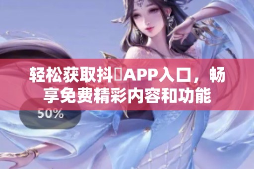 輕松獲取抖抈APP入口，暢享免費精彩內(nèi)容和功能
