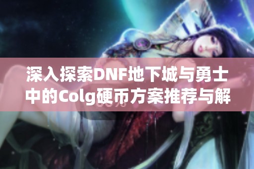 深入探索DNF地下城與勇士中的Colg硬幣方案推薦與解析