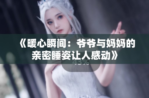 《暖心瞬間：爺爺與媽媽的親密睡姿讓人感動》