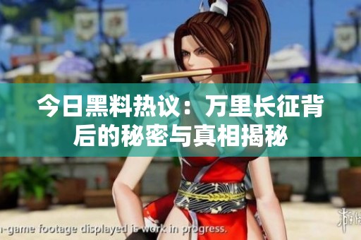 今日黑料熱議：萬(wàn)里長(zhǎng)征背后的秘密與真相揭秘