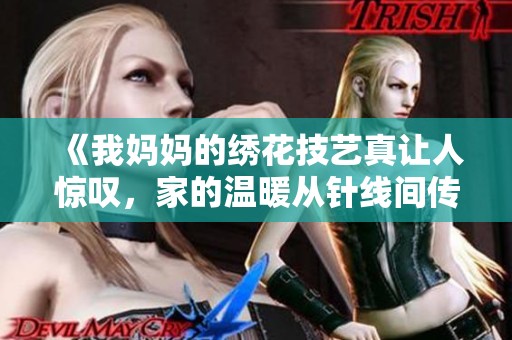 《我媽媽的繡花技藝真讓人驚嘆，家的溫暖從針線間傳遞》