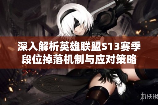 深入解析英雄聯盟S13賽季段位掉落機制與應對策略
