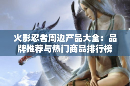 火影忍者周邊產品大全：品牌推薦與熱門商品排行榜