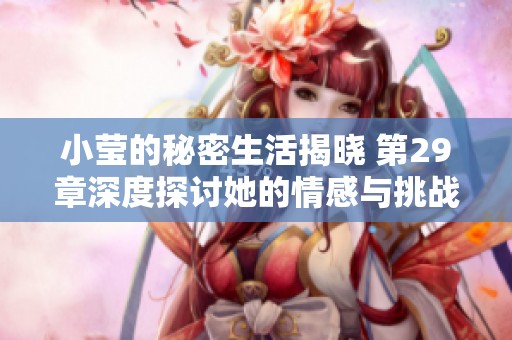 小瑩的秘密生活揭曉 第29章深度探討她的情感與挑戰(zhàn)