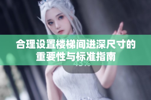 合理設置樓梯間進深尺寸的重要性與標準指南