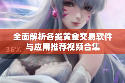 全面解析各類黃金交易軟件與應用推薦視頻合集