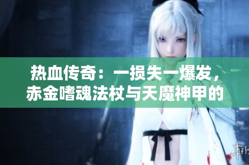 熱血傳奇：一損失一爆發，赤金嗜魂法杖與天魔神甲的驚心過往