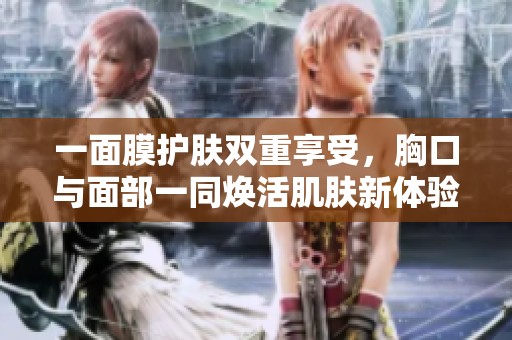 一面膜護膚雙重享受，胸口與面部一同煥活肌膚新體驗