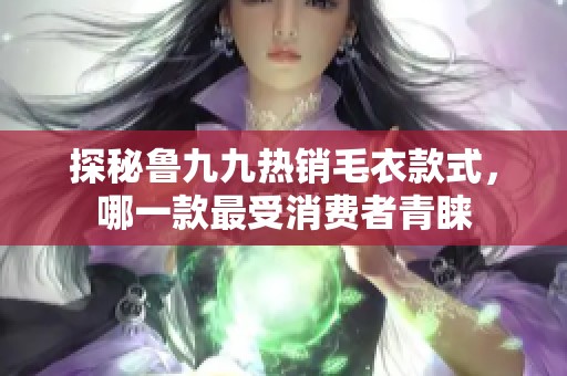 探秘魯九九熱銷毛衣款式，哪一款最受消費者青睞