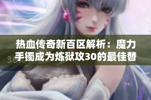 熱血傳奇新百區解析：魔力手鐲成為煉獄攻30的最佳替代品