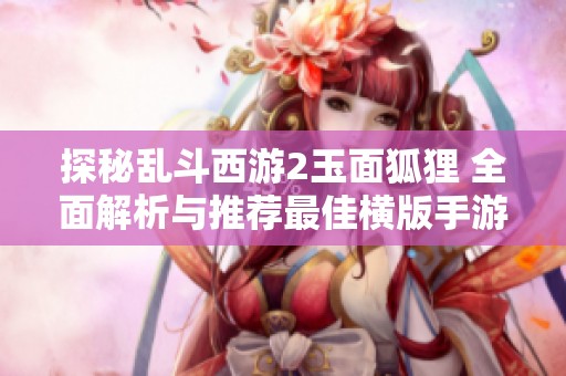 探秘亂斗西游2玉面狐貍 全面解析與推薦最佳橫版手游
