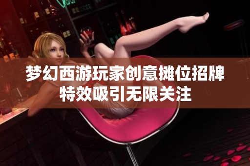 夢幻西游玩家創意攤位招牌特效吸引無限關注